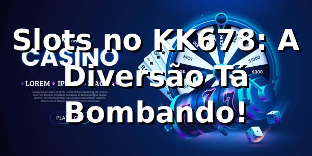 Slots no KK678: A Diversão Tá Bombando! 🎰